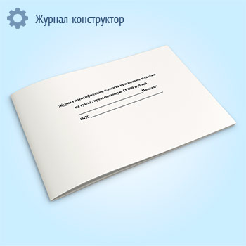 Журнал идентификации клиента при приеме платежа на сумму, превышающую 15 000 рублей